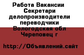 Работа Вакансии - Секретари, делопроизводители, переводчики. Вологодская обл.,Череповец г.